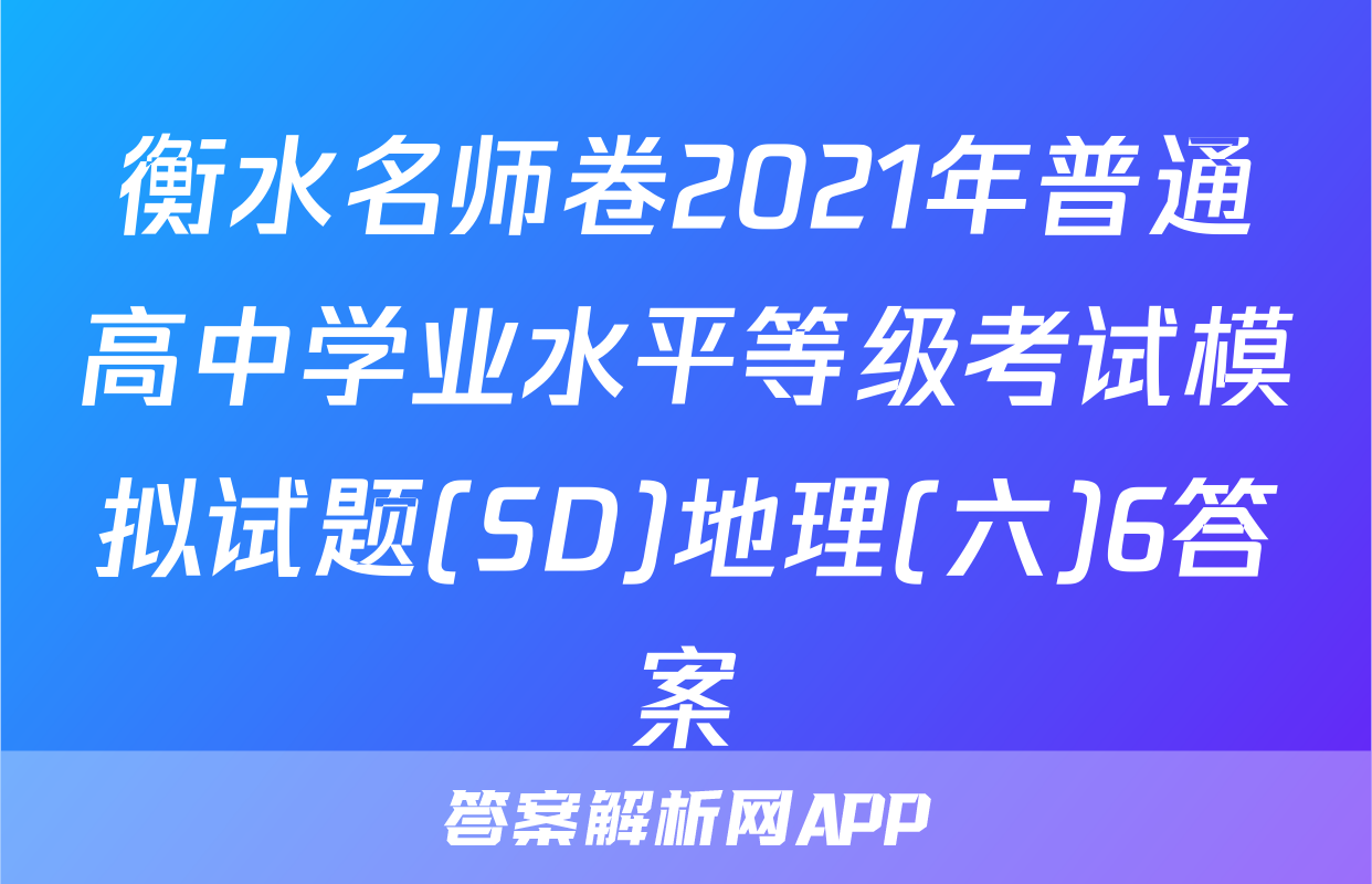 衡水名师卷2021年普通高中学业水平等级考试模拟试题(SD)地理(六)6答案