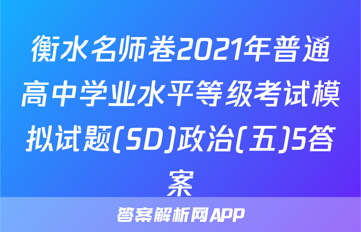 衡水名师卷2021年普通高中学业水平等级考试模拟试题(SD)政治(五)5答案