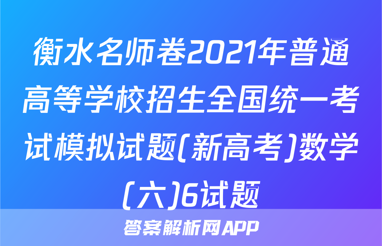 衡水名师卷2021年普通高等学校招生全国统一考试模拟试题(新高考)数学(六)6试题