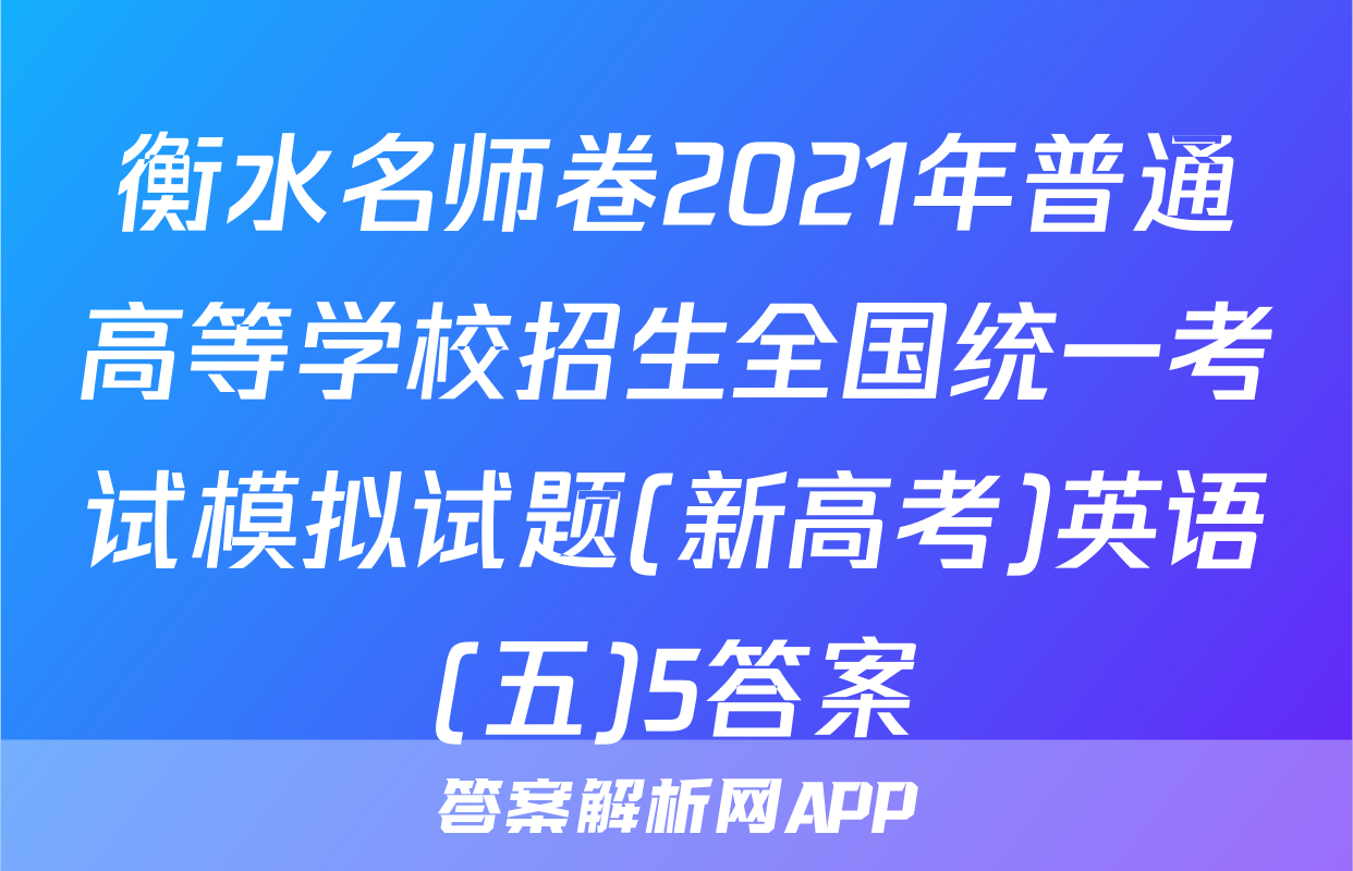 衡水名师卷2021年普通高等学校招生全国统一考试模拟试题(新高考)英语(五)5答案