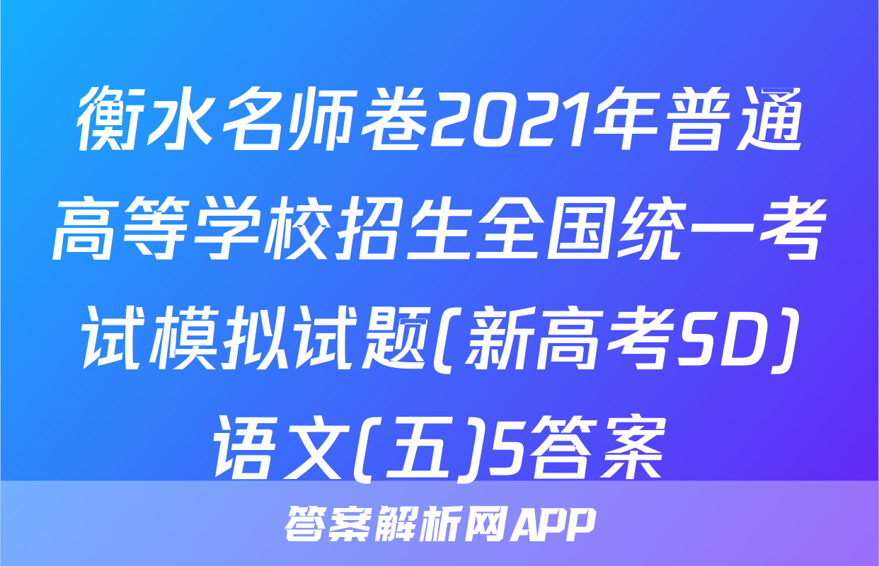 衡水名师卷2021年普通高等学校招生全国统一考试模拟试题(新高考SD)语文(五)5答案