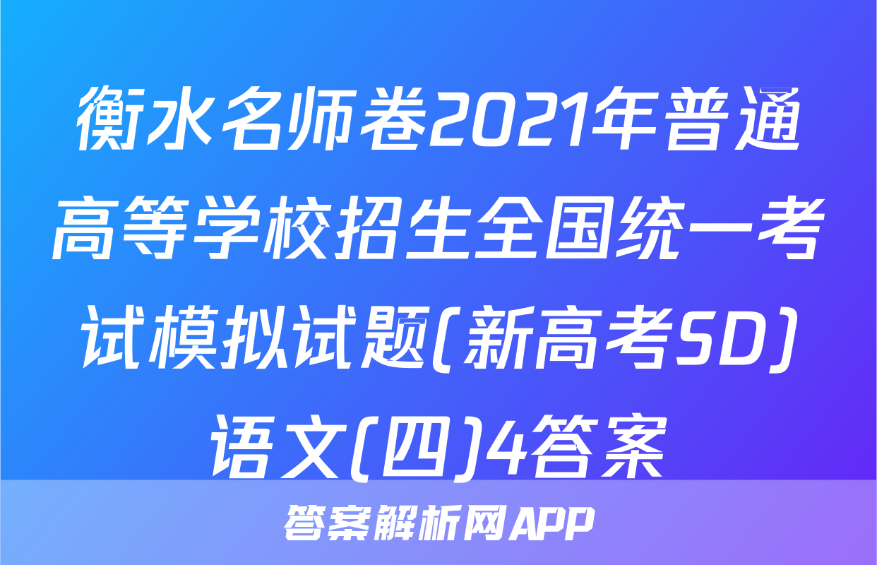 衡水名师卷2021年普通高等学校招生全国统一考试模拟试题(新高考SD)语文(四)4答案