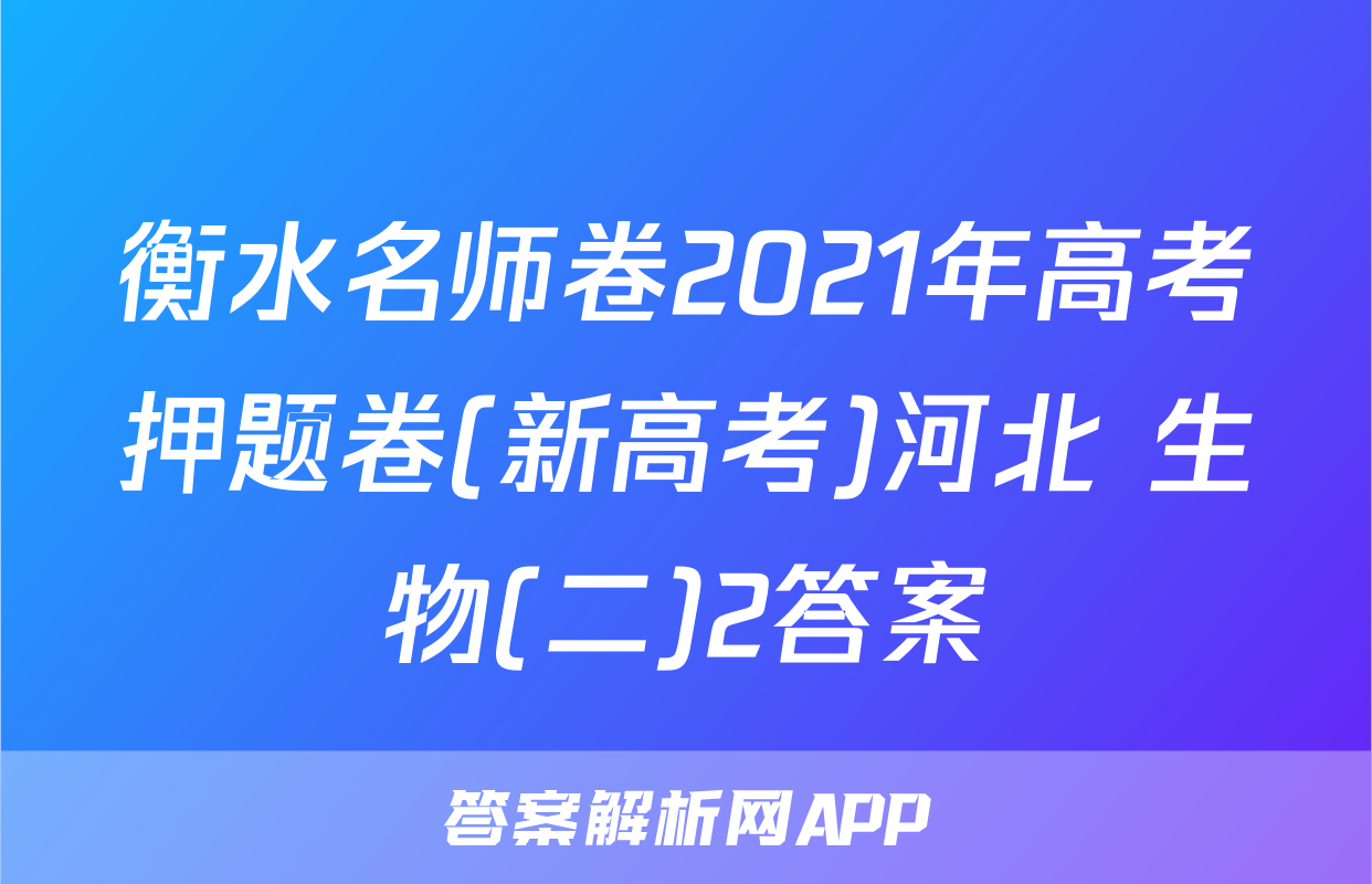 衡水名师卷2021年高考押题卷(新高考)河北 生物(二)2答案