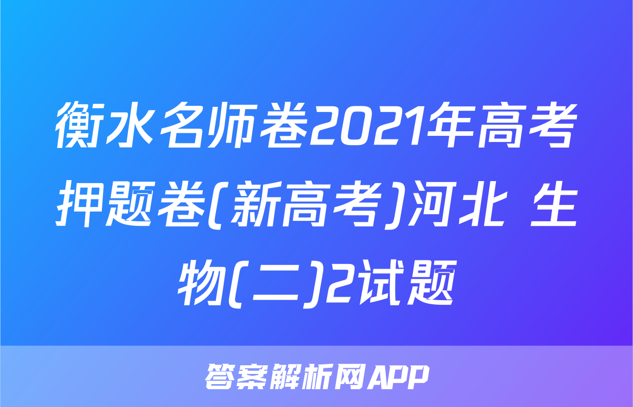衡水名师卷2021年高考押题卷(新高考)河北 生物(二)2试题