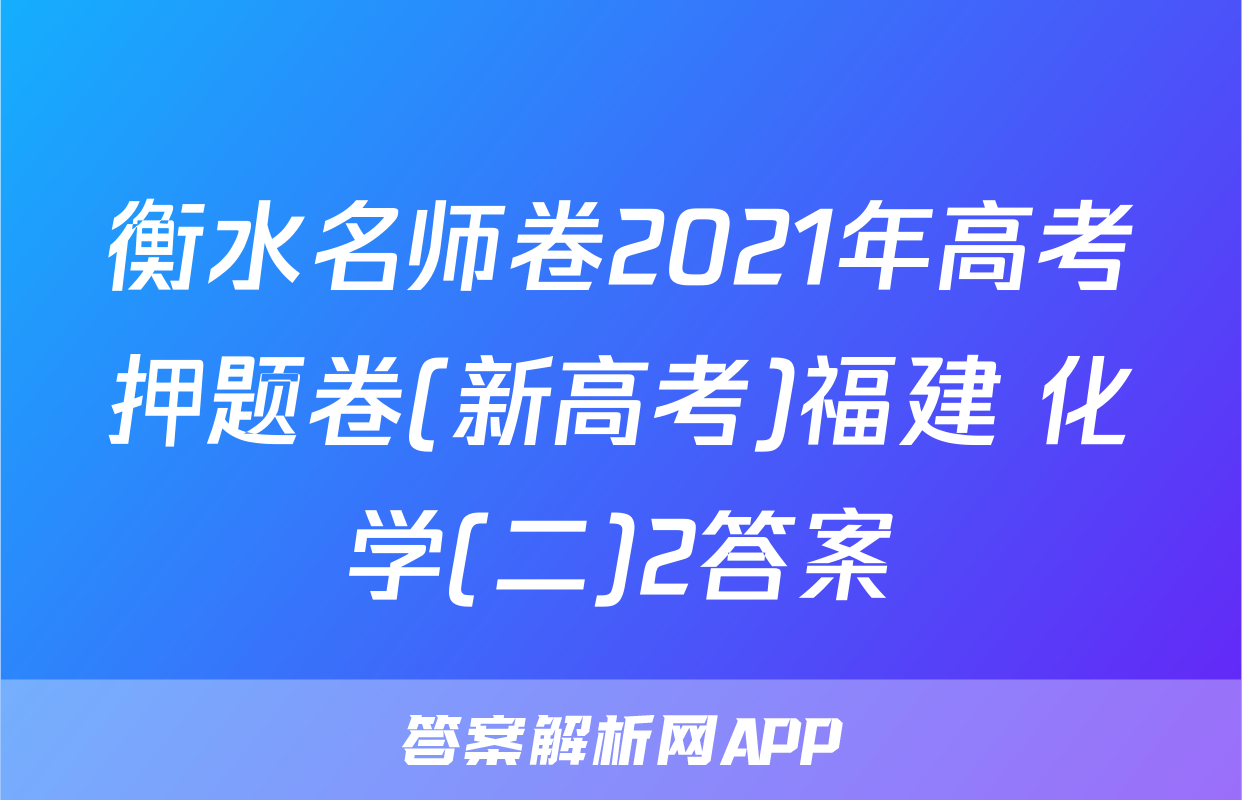 衡水名师卷2021年高考押题卷(新高考)福建 化学(二)2答案