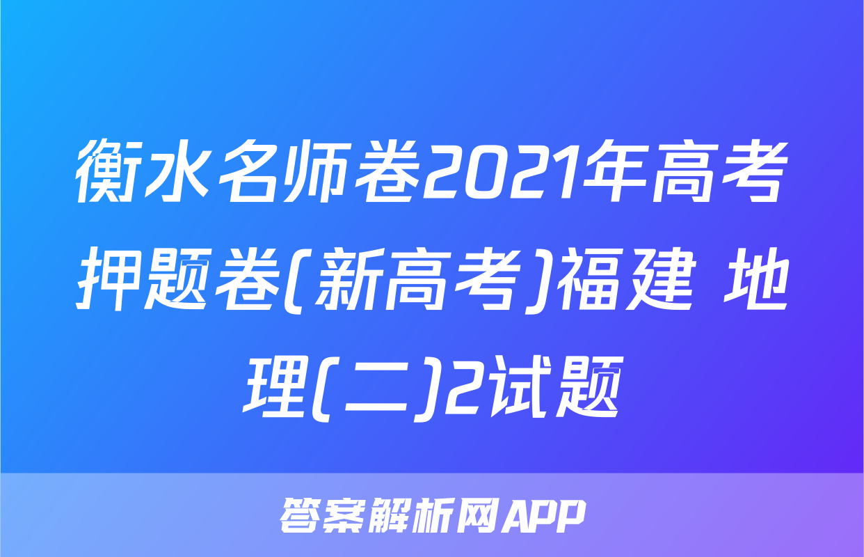 衡水名师卷2021年高考押题卷(新高考)福建 地理(二)2试题