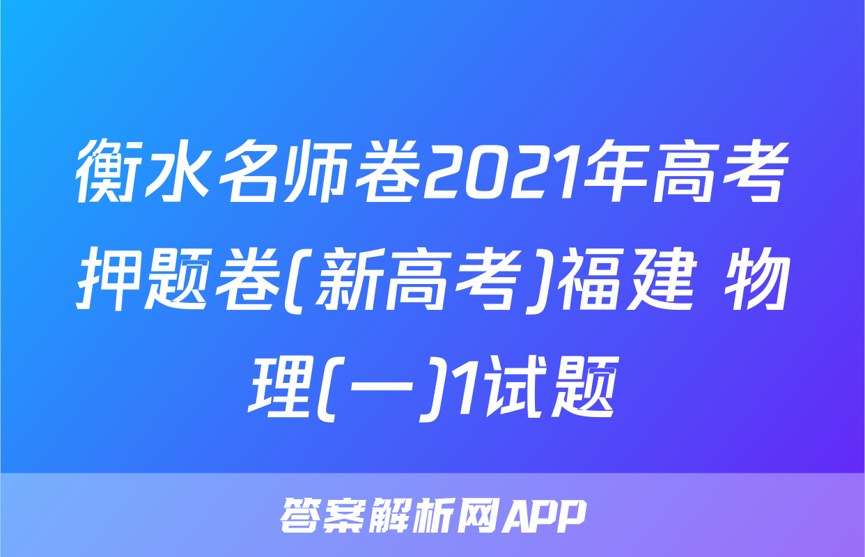 衡水名师卷2021年高考押题卷(新高考)福建 物理(一)1试题