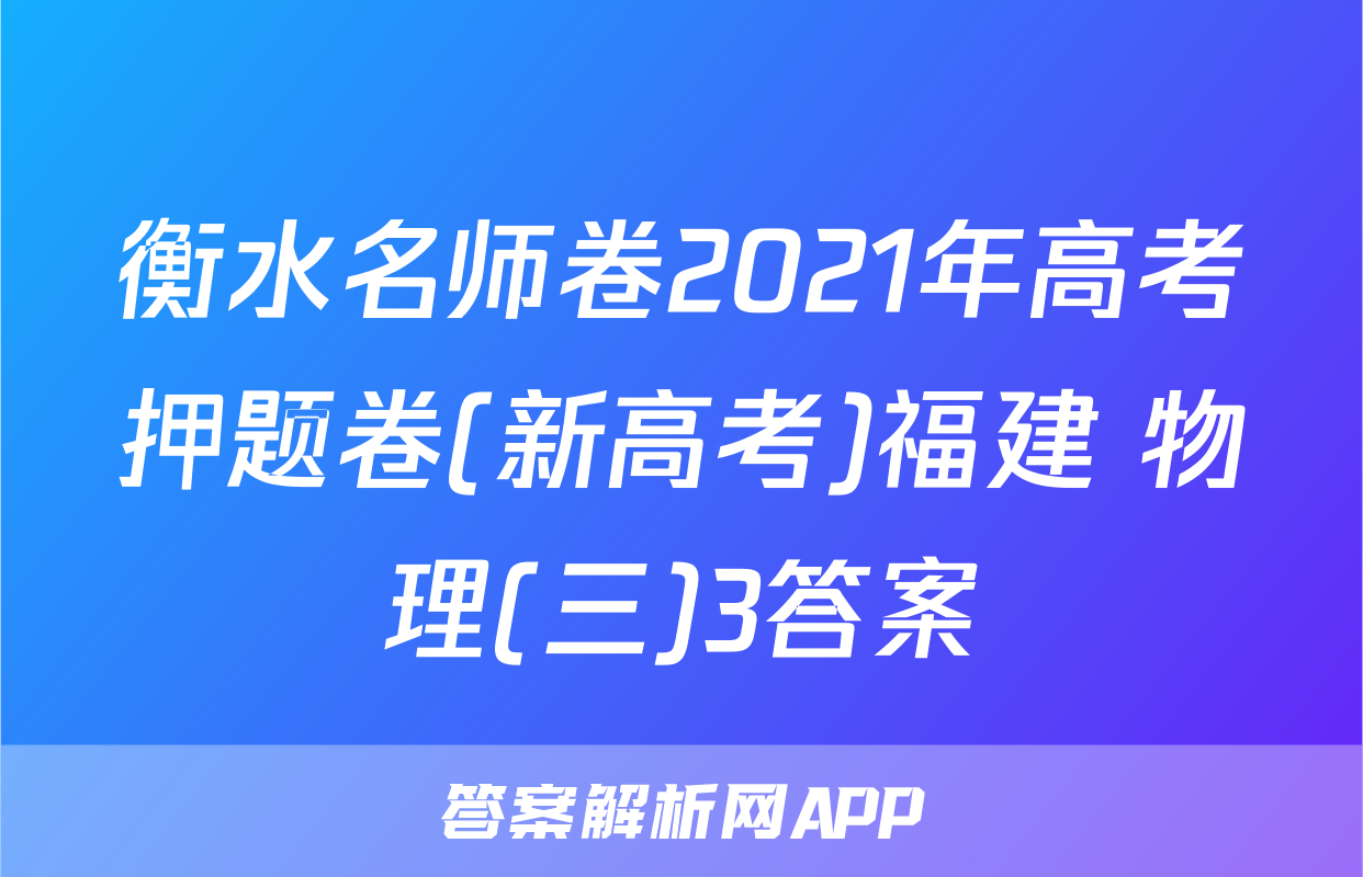 衡水名师卷2021年高考押题卷(新高考)福建 物理(三)3答案