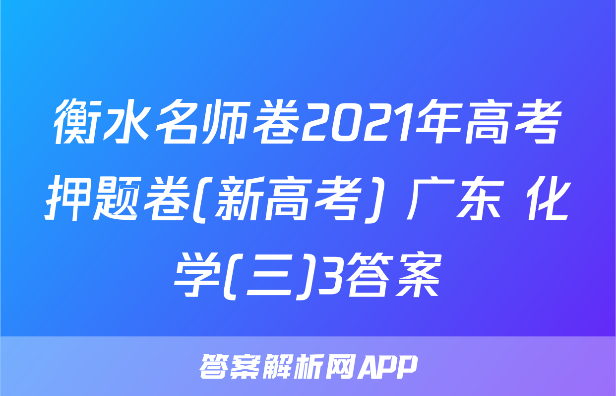 衡水名师卷2021年高考押题卷(新高考) 广东 化学(三)3答案