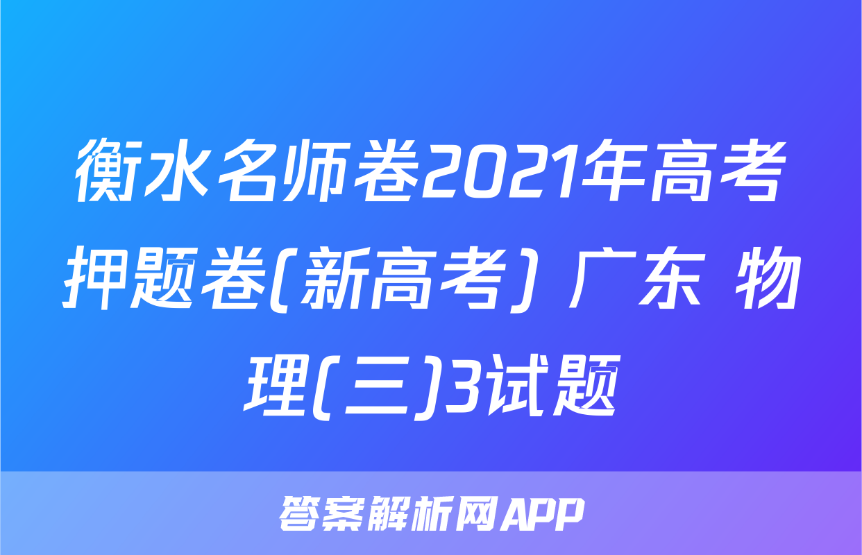 衡水名师卷2021年高考押题卷(新高考) 广东 物理(三)3试题