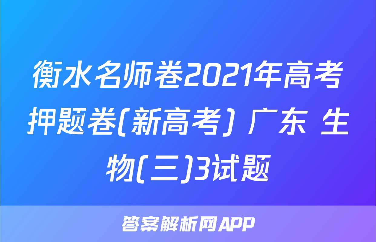 衡水名师卷2021年高考押题卷(新高考) 广东 生物(三)3试题