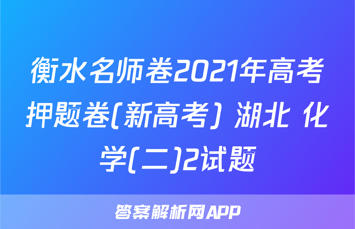 衡水名师卷2021年高考押题卷(新高考) 湖北 化学(二)2试题