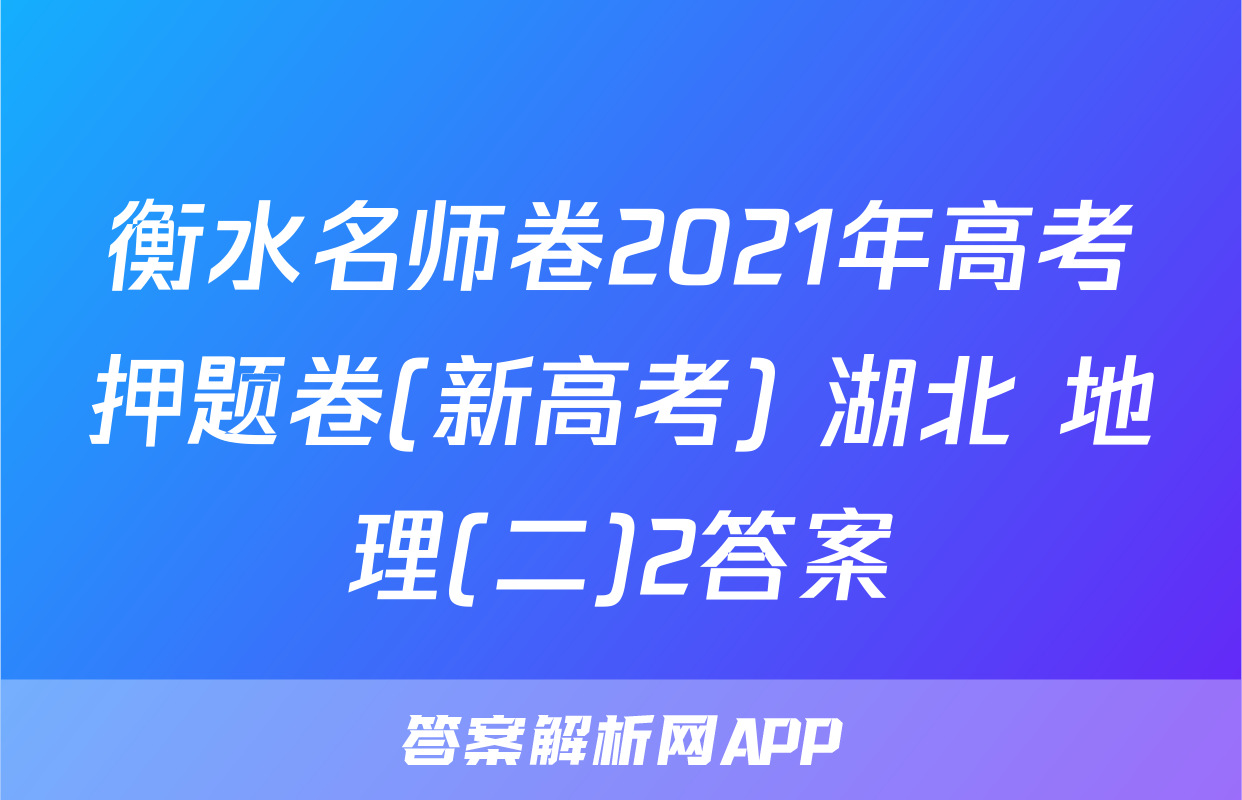 衡水名师卷2021年高考押题卷(新高考) 湖北 地理(二)2答案