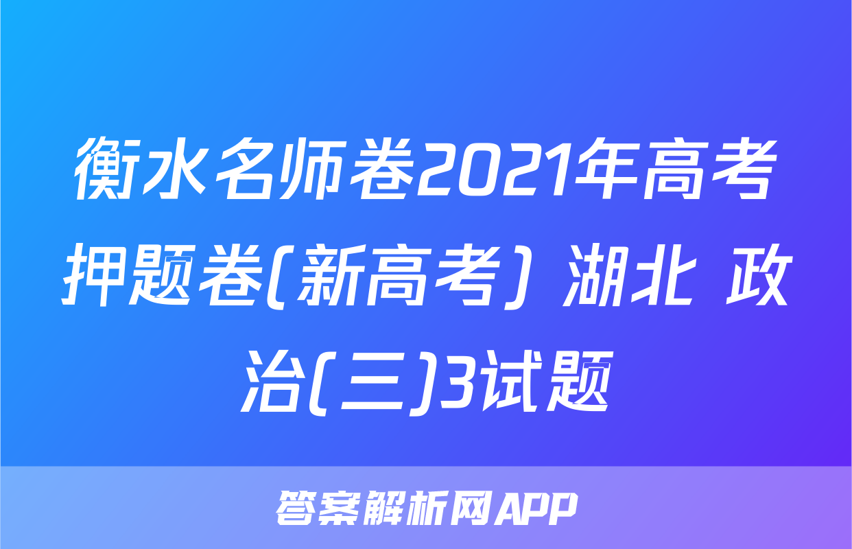 衡水名师卷2021年高考押题卷(新高考) 湖北 政治(三)3试题