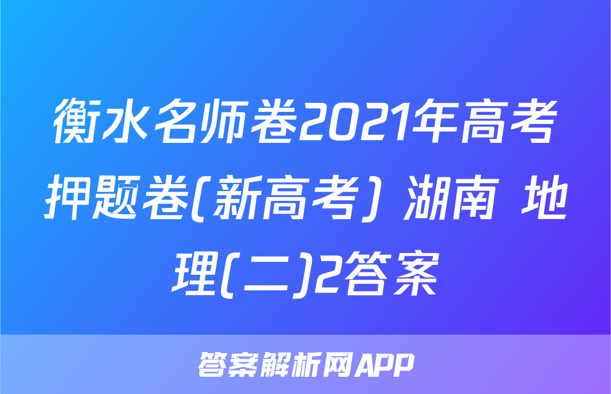 衡水名师卷2021年高考押题卷(新高考) 湖南 地理(二)2答案