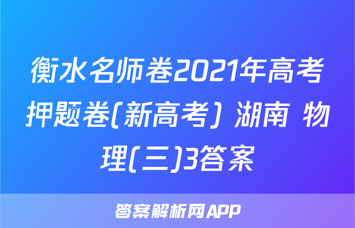 衡水名师卷2021年高考押题卷(新高考) 湖南 物理(三)3答案
