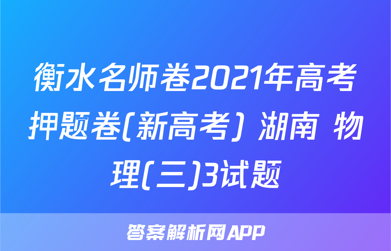 衡水名师卷2021年高考押题卷(新高考) 湖南 物理(三)3试题