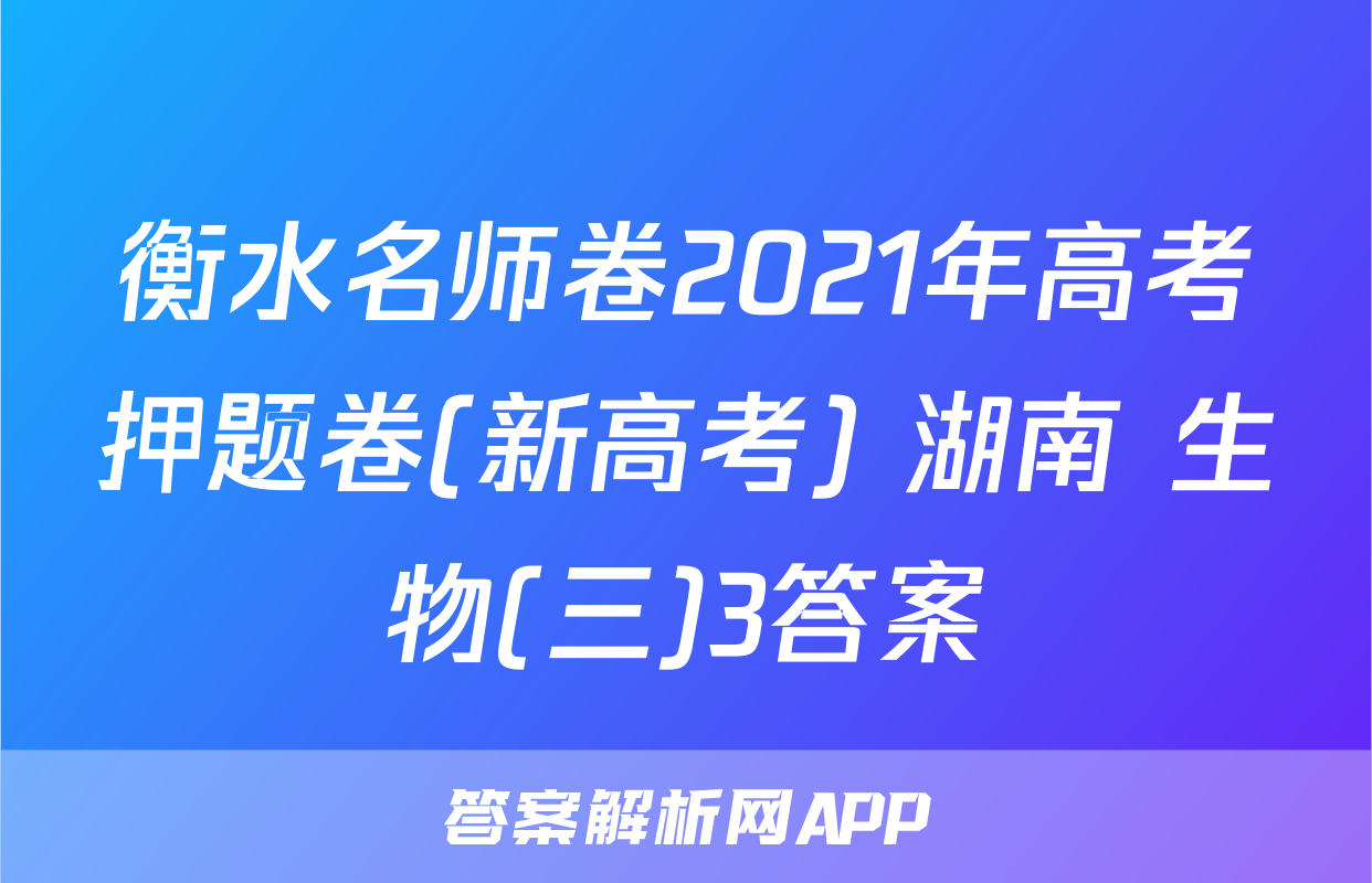 衡水名师卷2021年高考押题卷(新高考) 湖南 生物(三)3答案
