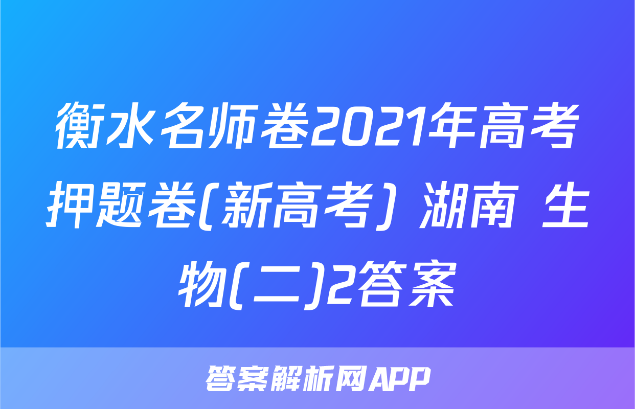 衡水名师卷2021年高考押题卷(新高考) 湖南 生物(二)2答案