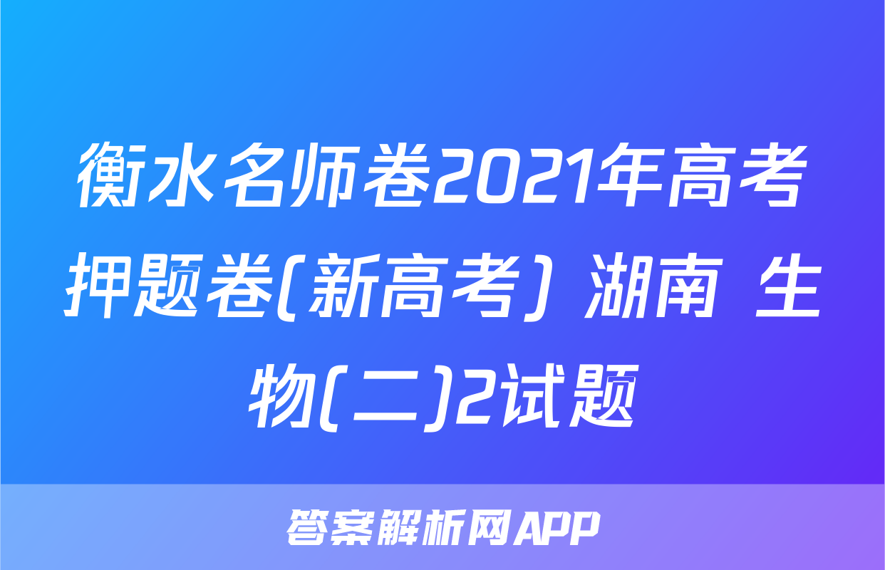 衡水名师卷2021年高考押题卷(新高考) 湖南 生物(二)2试题