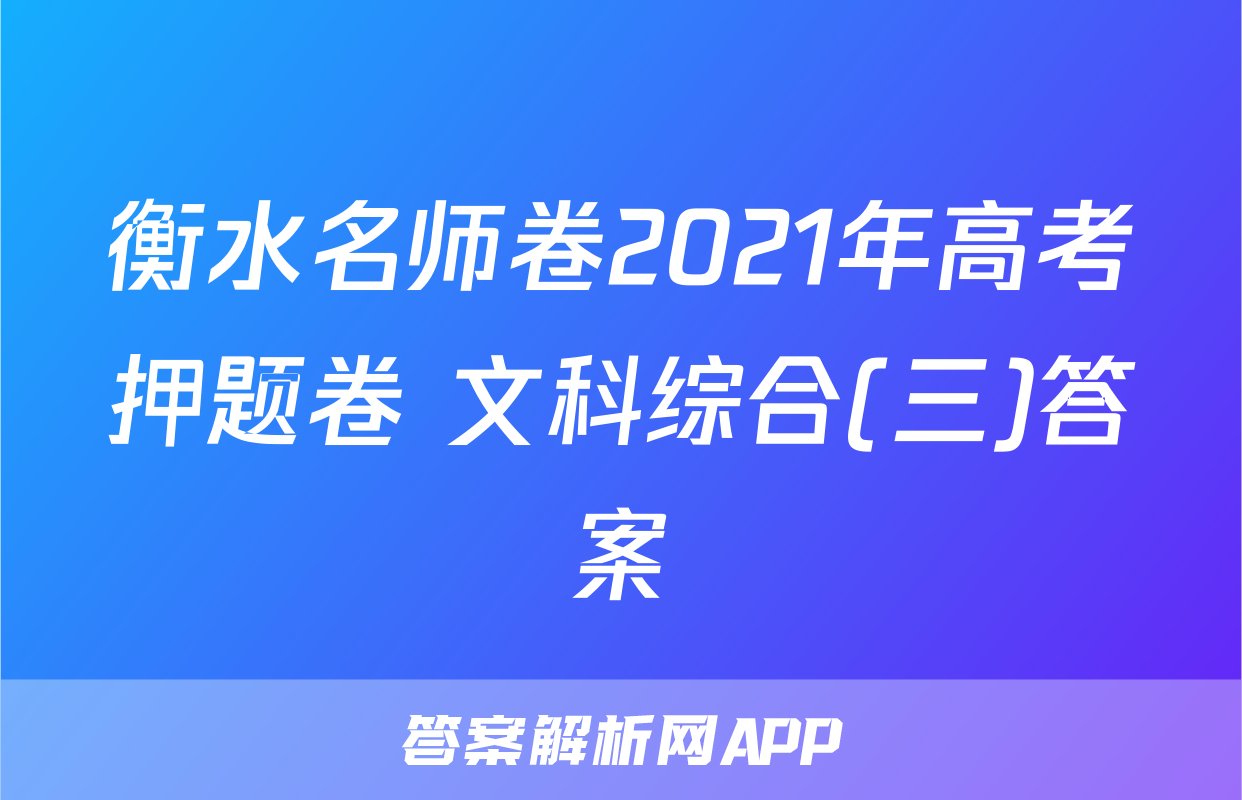 衡水名师卷2021年高考押题卷 文科综合(三)答案