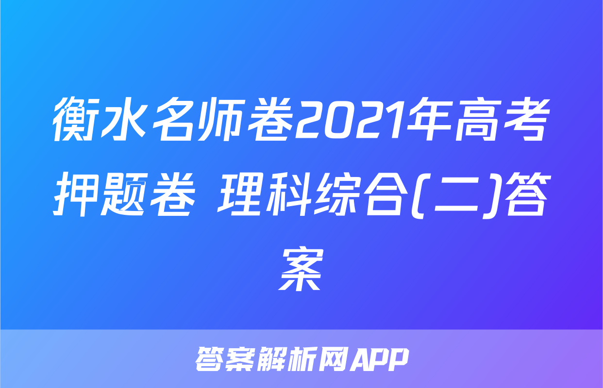 衡水名师卷2021年高考押题卷 理科综合(二)答案