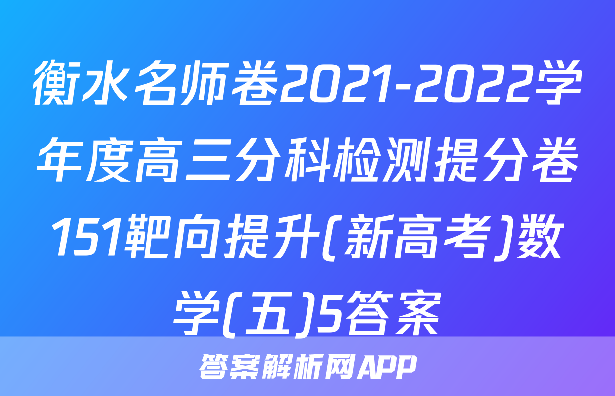 衡水名师卷2021-2022学年度高三分科检测提分卷151靶向提升(新高考)数学(五)5答案