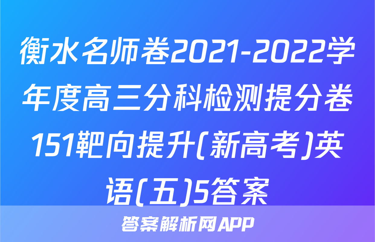 衡水名师卷2021-2022学年度高三分科检测提分卷151靶向提升(新高考)英语(五)5答案