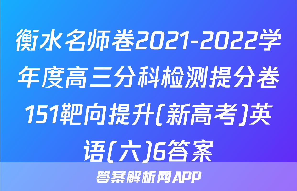 衡水名师卷2021-2022学年度高三分科检测提分卷151靶向提升(新高考)英语(六)6答案