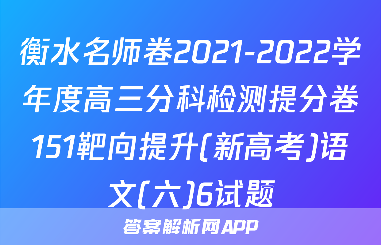 衡水名师卷2021-2022学年度高三分科检测提分卷151靶向提升(新高考)语文(六)6试题