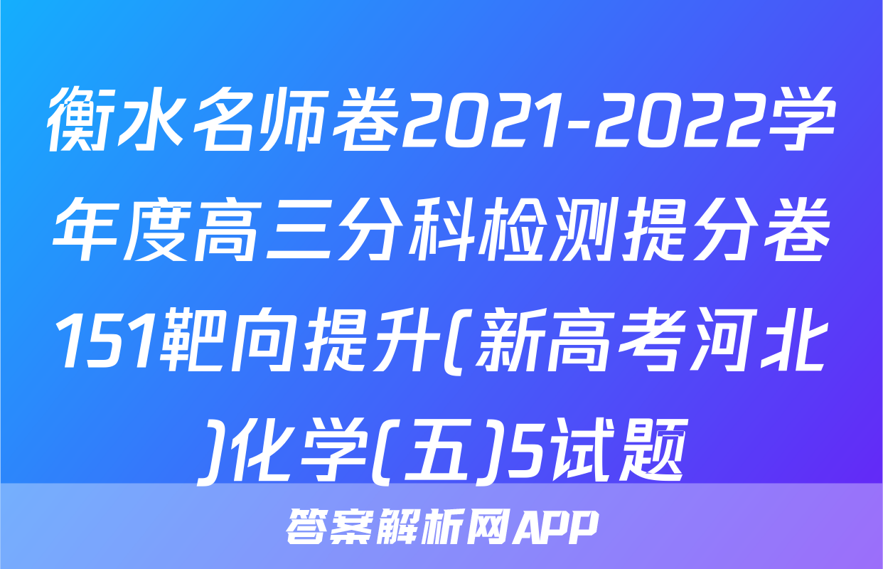 衡水名师卷2021-2022学年度高三分科检测提分卷151靶向提升(新高考河北)化学(五)5试题