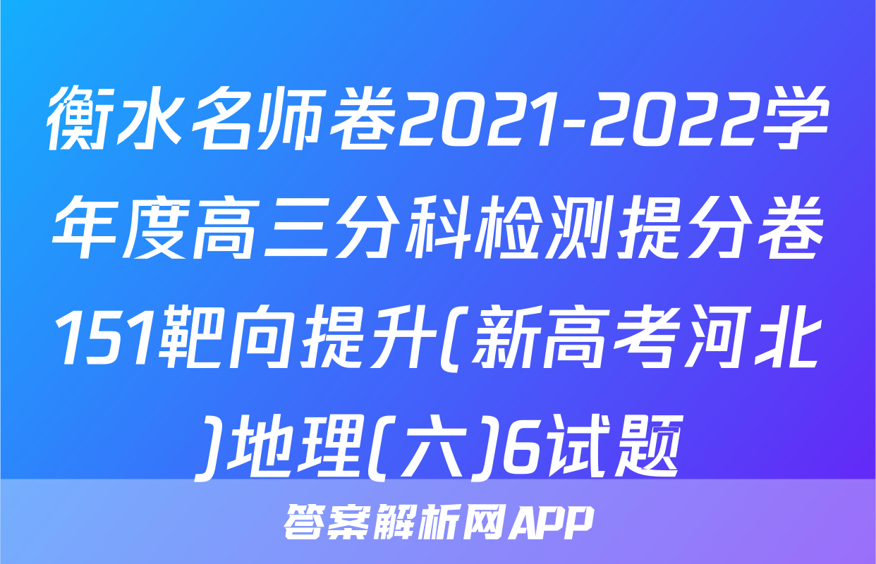 衡水名师卷2021-2022学年度高三分科检测提分卷151靶向提升(新高考河北)地理(六)6试题