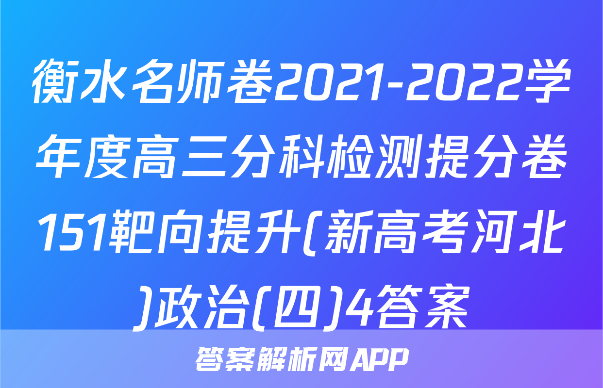衡水名师卷2021-2022学年度高三分科检测提分卷151靶向提升(新高考河北)政治(四)4答案
