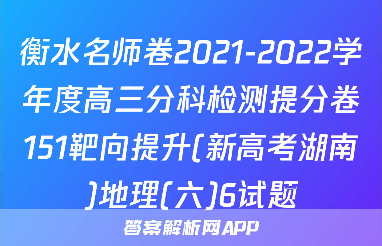 衡水名师卷2021-2022学年度高三分科检测提分卷151靶向提升(新高考湖南)地理(六)6试题