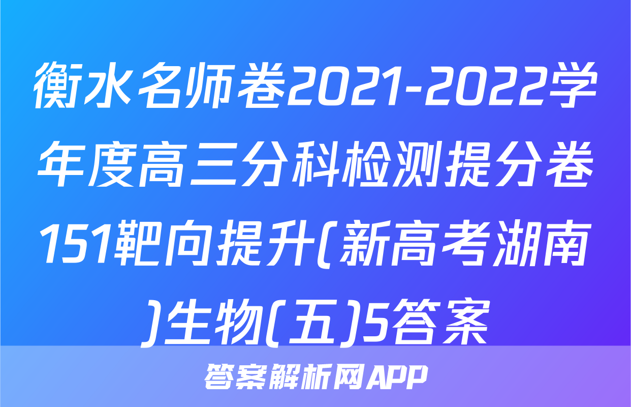 衡水名师卷2021-2022学年度高三分科检测提分卷151靶向提升(新高考湖南)生物(五)5答案
