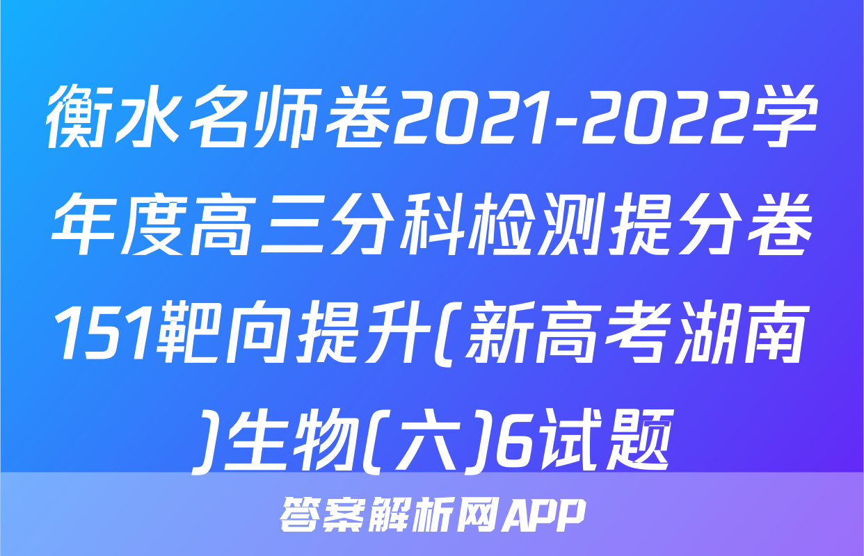衡水名师卷2021-2022学年度高三分科检测提分卷151靶向提升(新高考湖南)生物(六)6试题