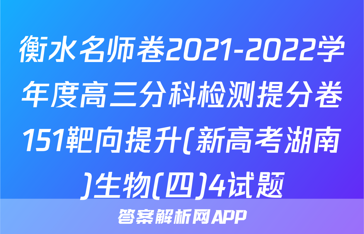 衡水名师卷2021-2022学年度高三分科检测提分卷151靶向提升(新高考湖南)生物(四)4试题