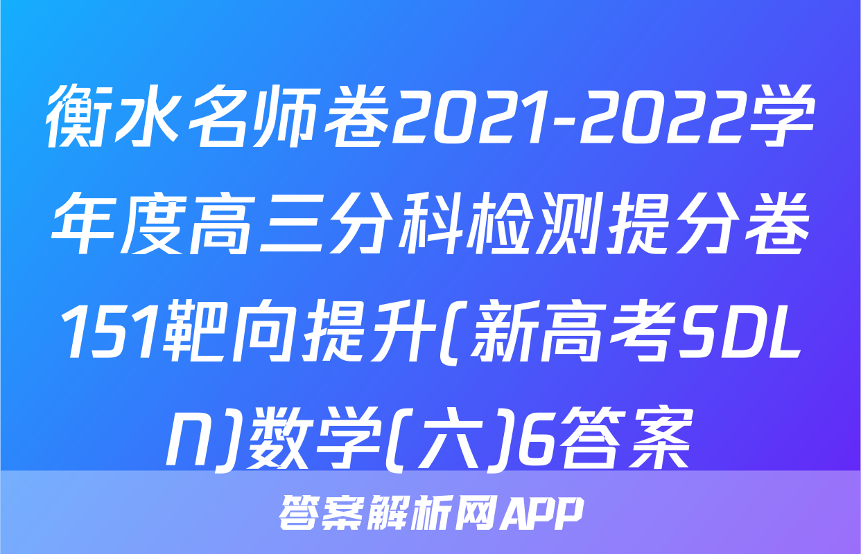 衡水名师卷2021-2022学年度高三分科检测提分卷151靶向提升(新高考SDLN)数学(六)6答案