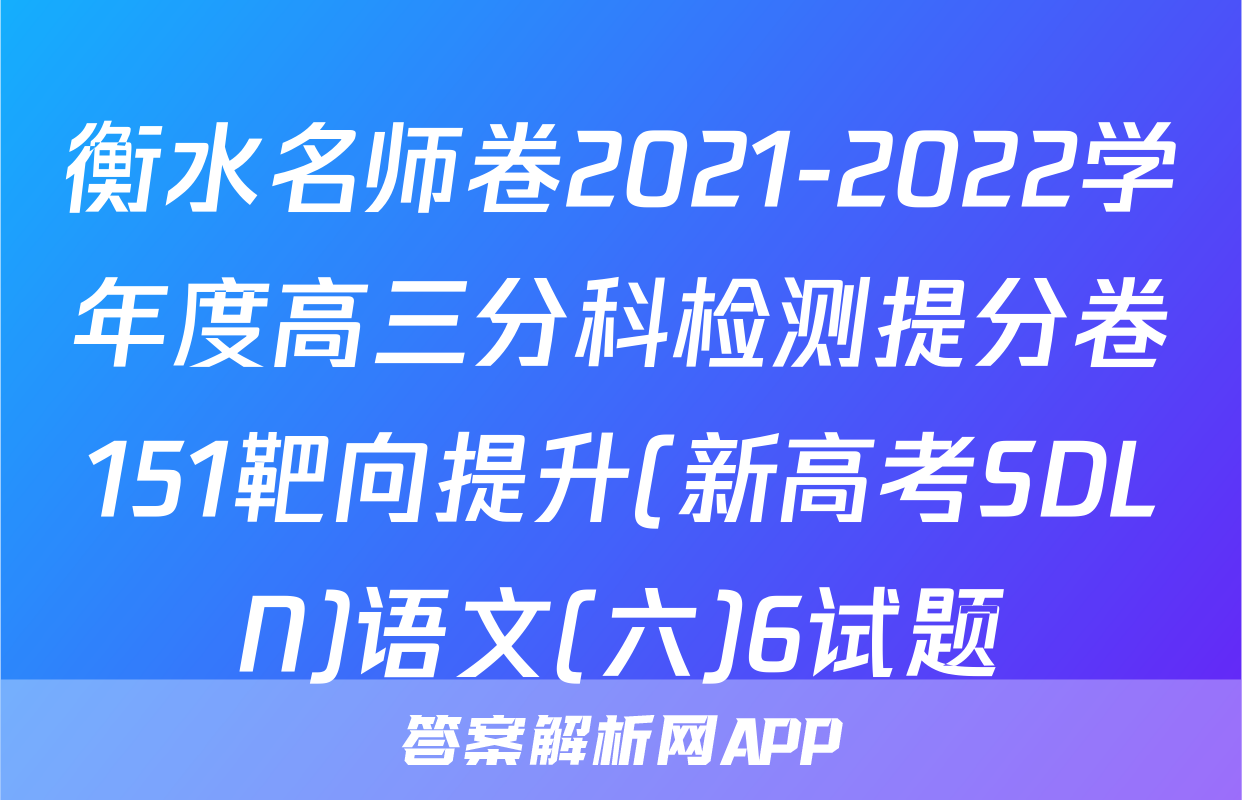 衡水名师卷2021-2022学年度高三分科检测提分卷151靶向提升(新高考SDLN)语文(六)6试题