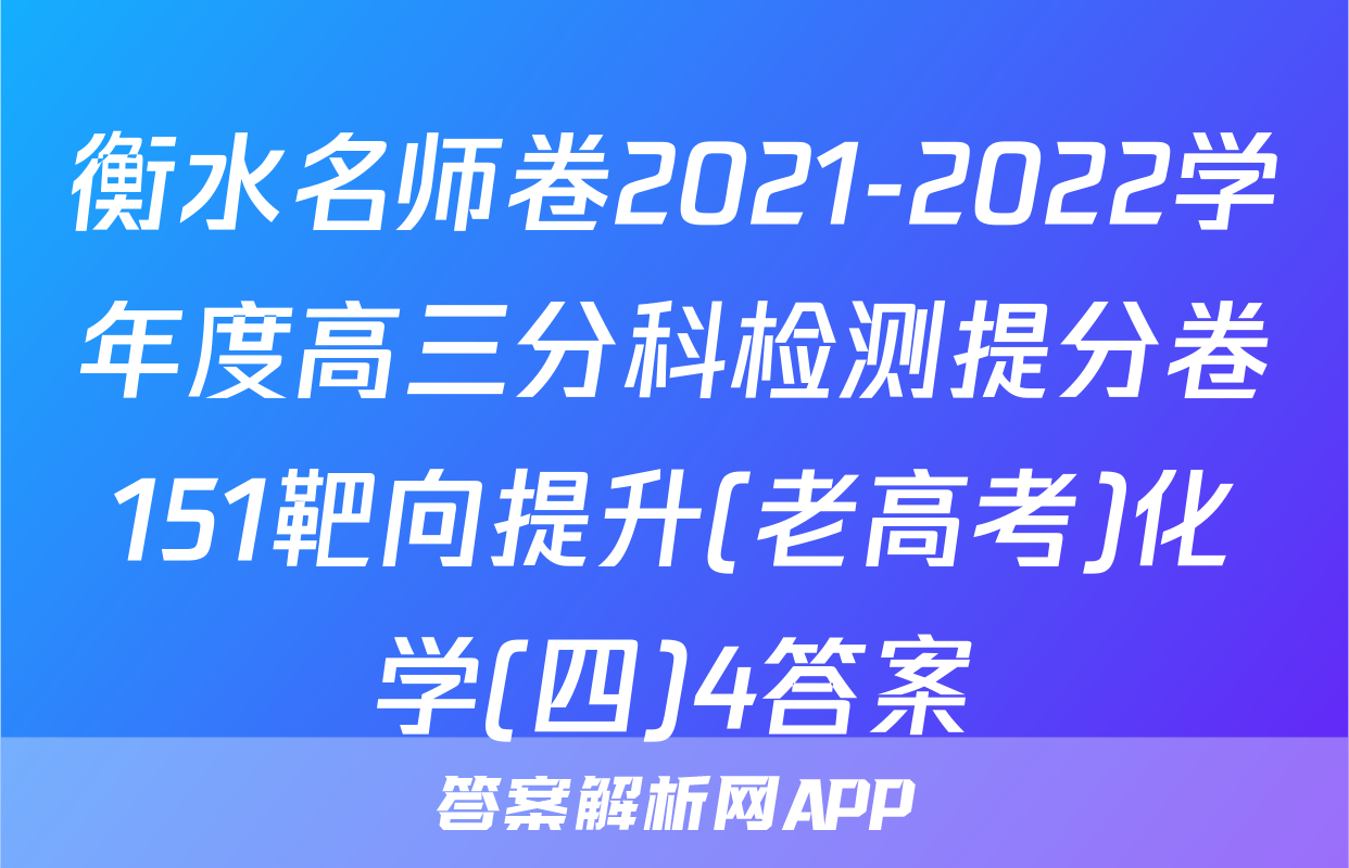 衡水名师卷2021-2022学年度高三分科检测提分卷151靶向提升(老高考)化学(四)4答案
