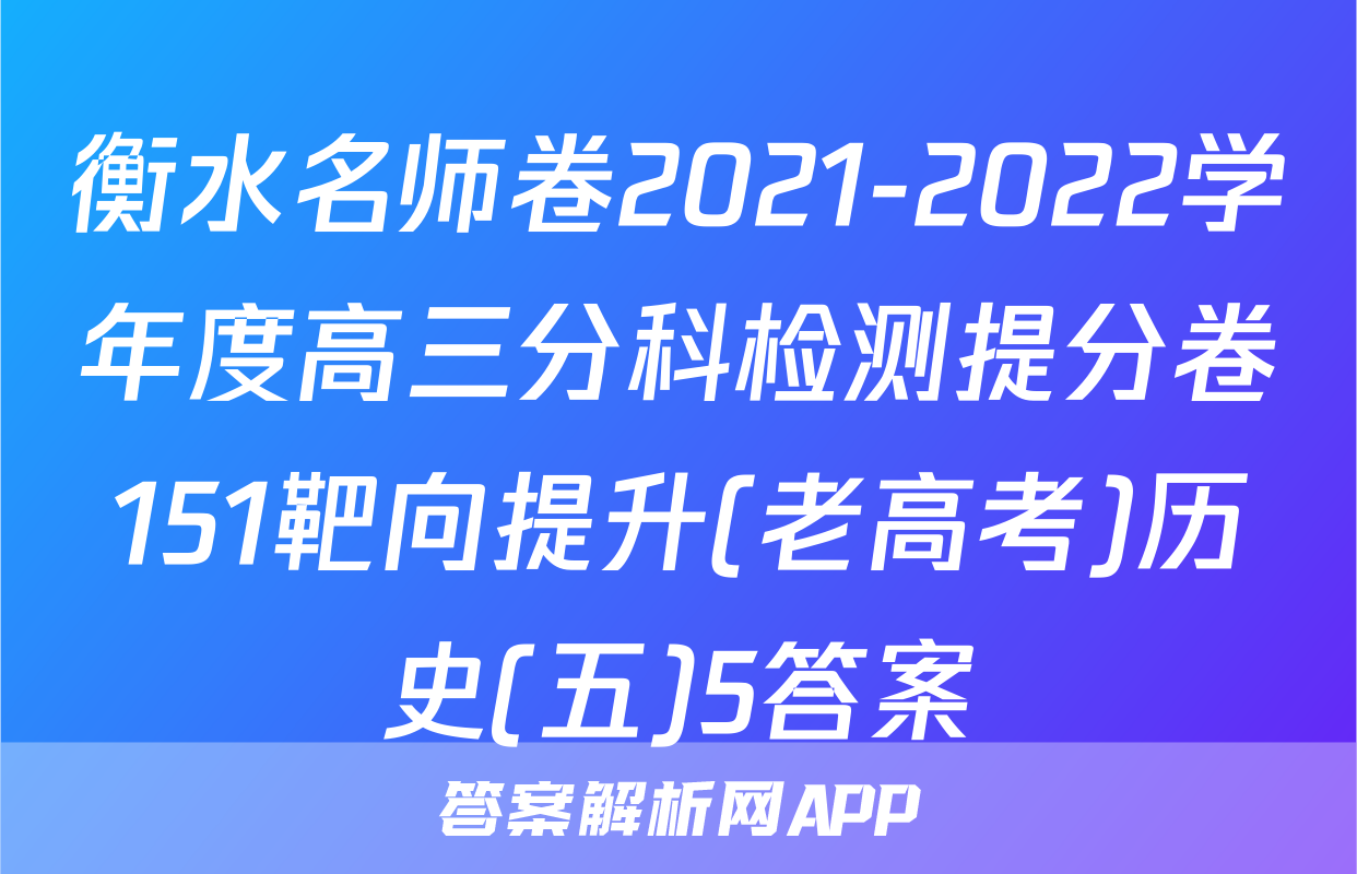 衡水名师卷2021-2022学年度高三分科检测提分卷151靶向提升(老高考)历史(五)5答案