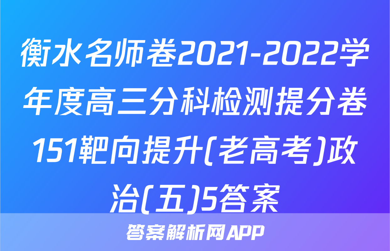 衡水名师卷2021-2022学年度高三分科检测提分卷151靶向提升(老高考)政治(五)5答案