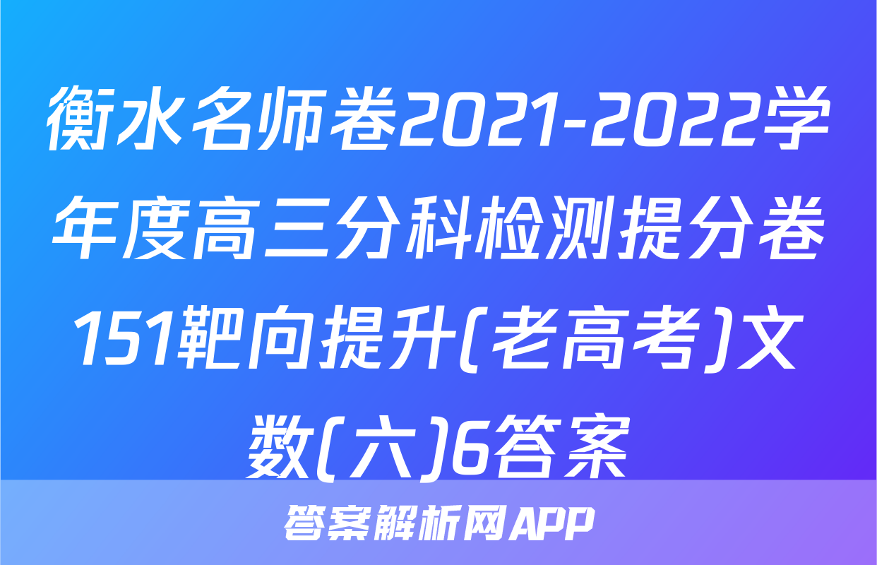 衡水名师卷2021-2022学年度高三分科检测提分卷151靶向提升(老高考)文数(六)6答案