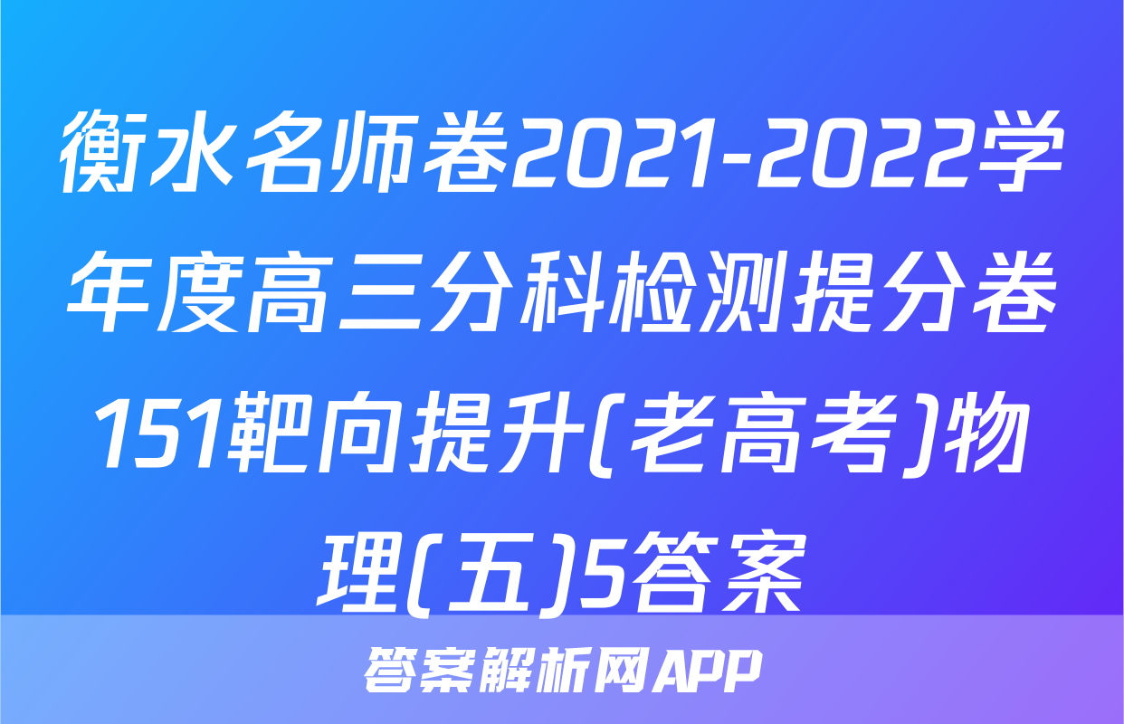 衡水名师卷2021-2022学年度高三分科检测提分卷151靶向提升(老高考)物理(五)5答案