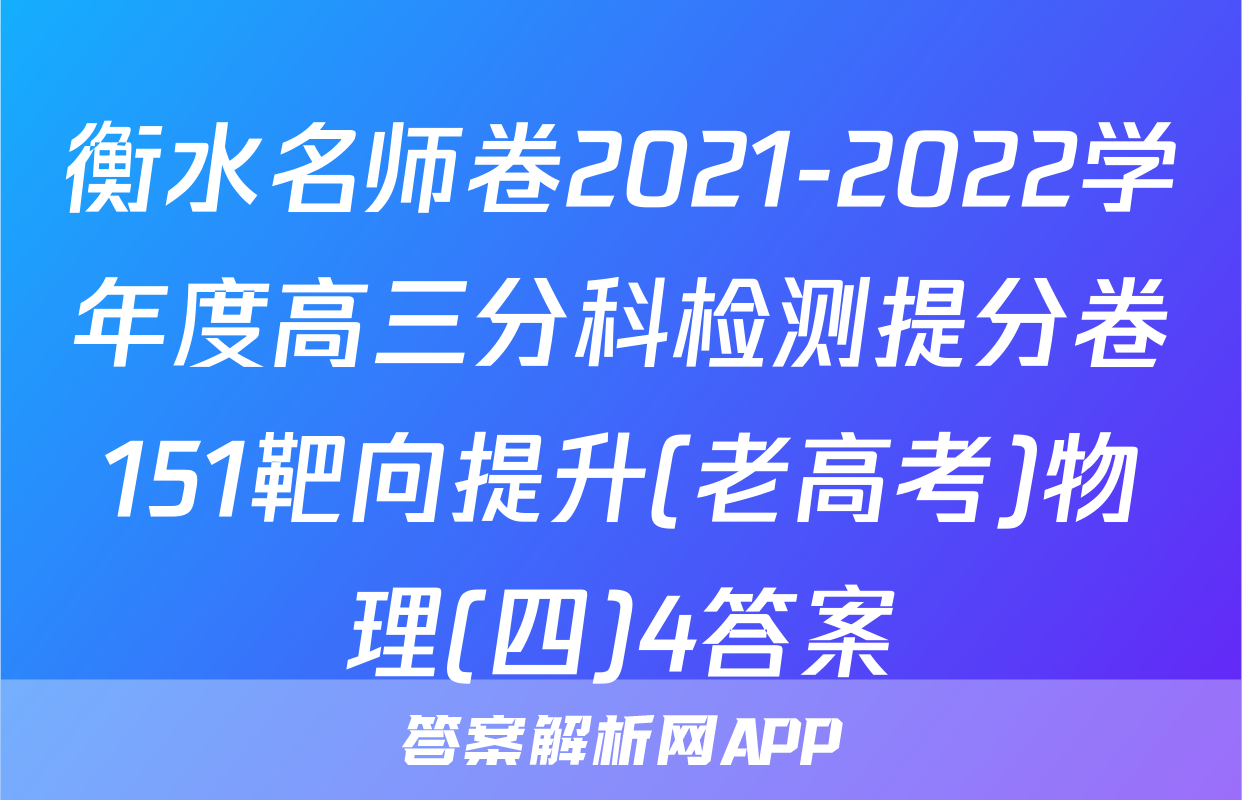 衡水名师卷2021-2022学年度高三分科检测提分卷151靶向提升(老高考)物理(四)4答案