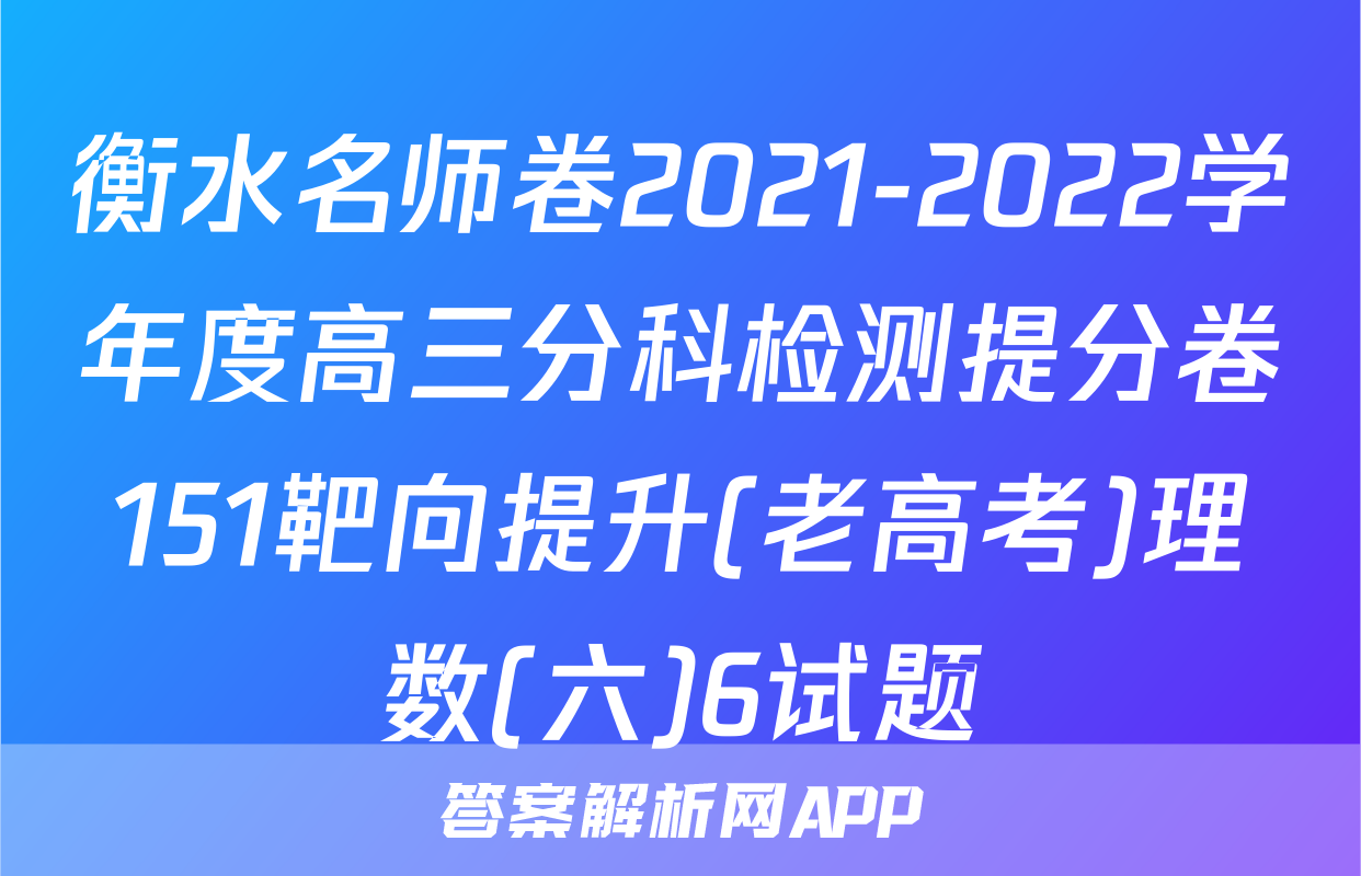 衡水名师卷2021-2022学年度高三分科检测提分卷151靶向提升(老高考)理数(六)6试题