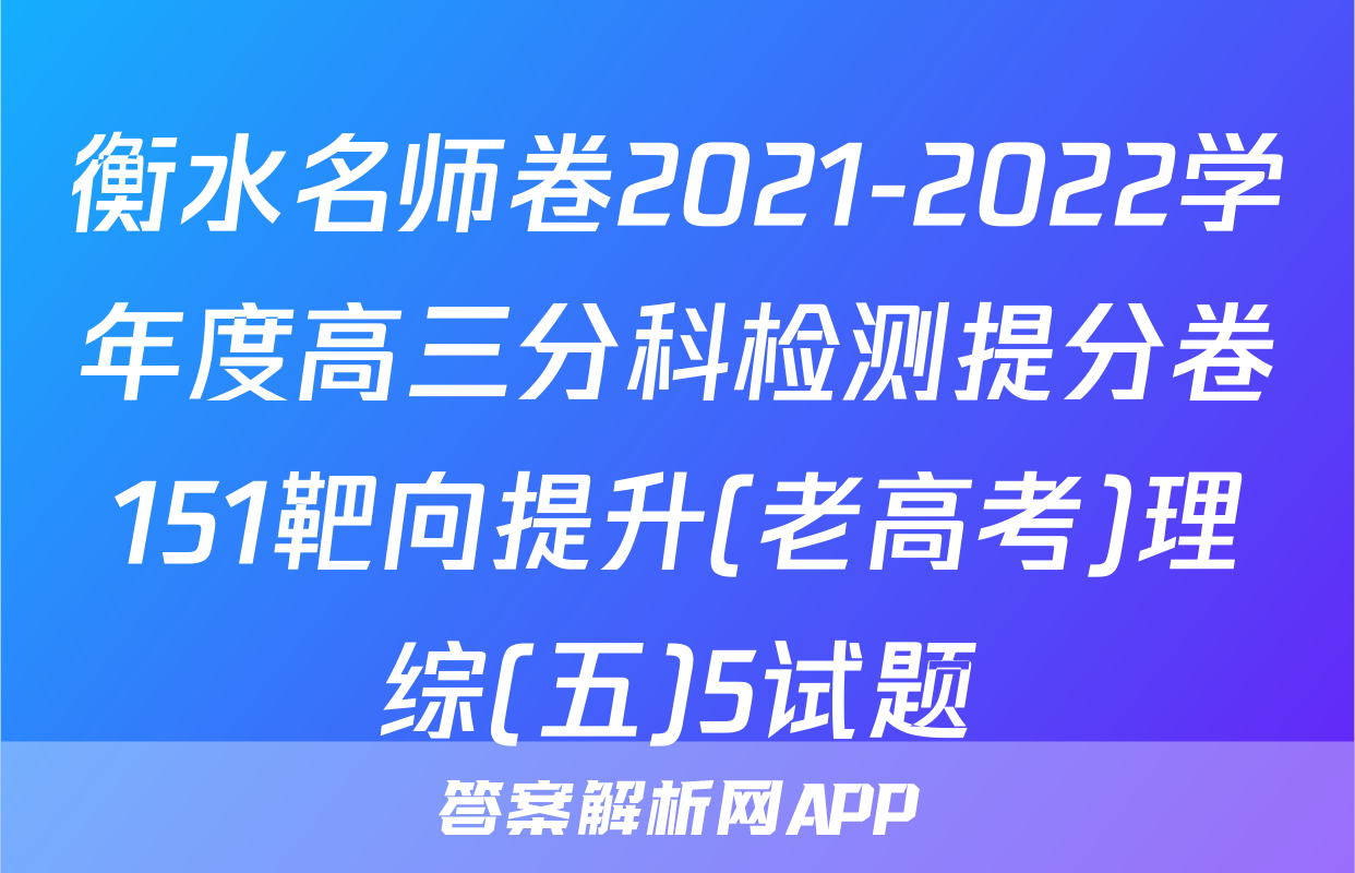 衡水名师卷2021-2022学年度高三分科检测提分卷151靶向提升(老高考)理综(五)5试题