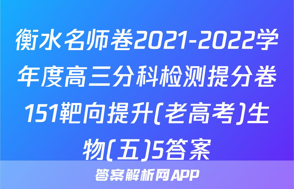 衡水名师卷2021-2022学年度高三分科检测提分卷151靶向提升(老高考)生物(五)5答案