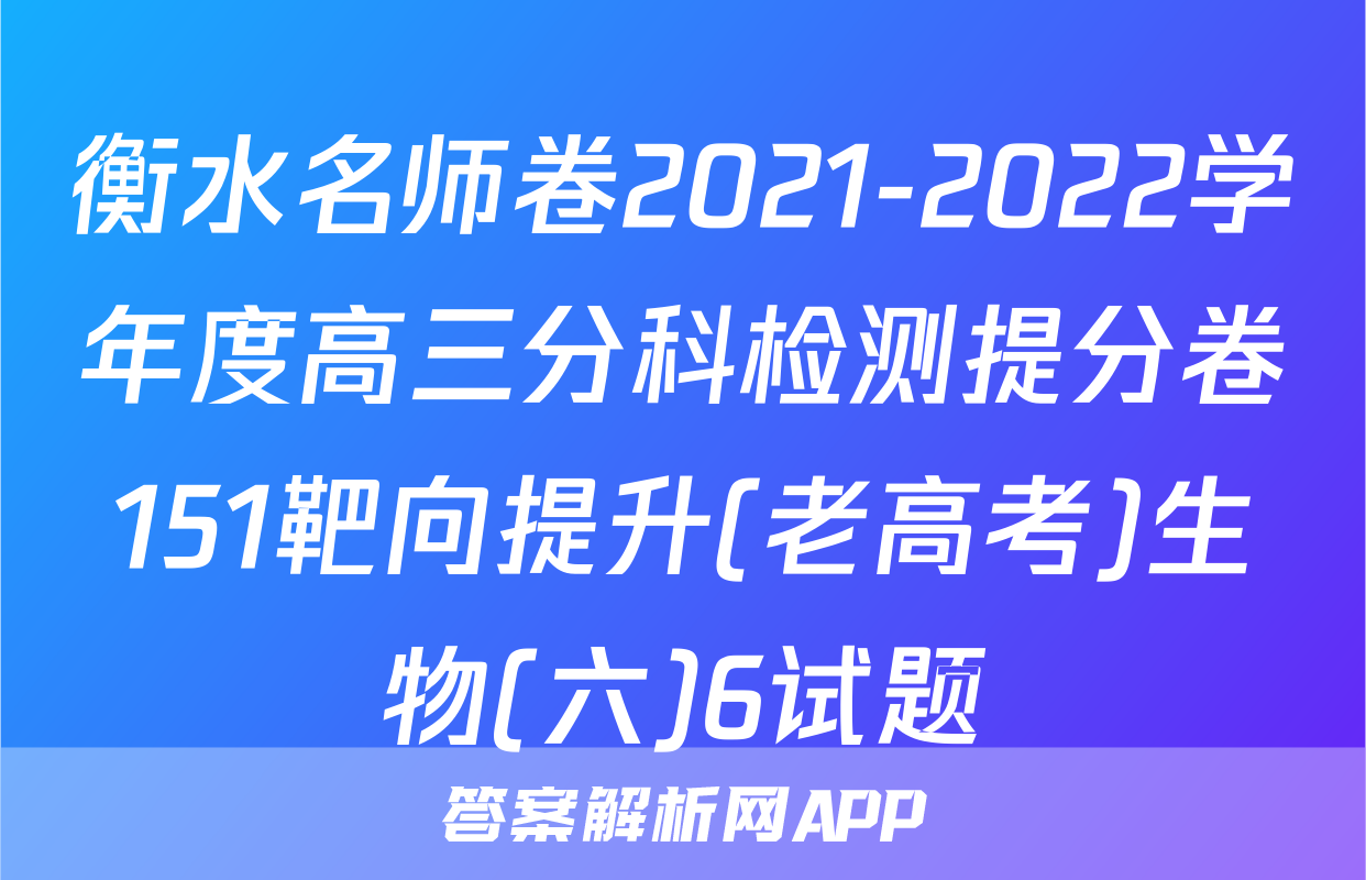 衡水名师卷2021-2022学年度高三分科检测提分卷151靶向提升(老高考)生物(六)6试题
