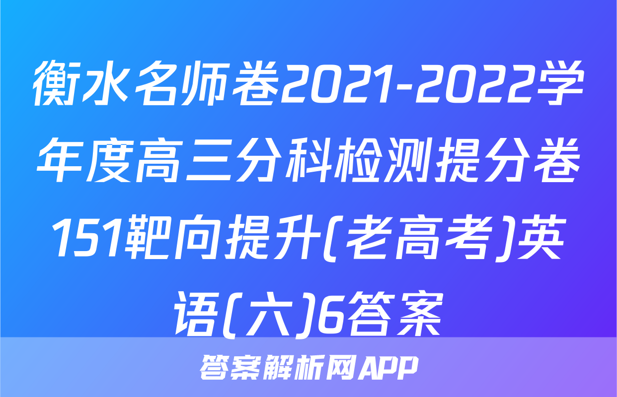 衡水名师卷2021-2022学年度高三分科检测提分卷151靶向提升(老高考)英语(六)6答案